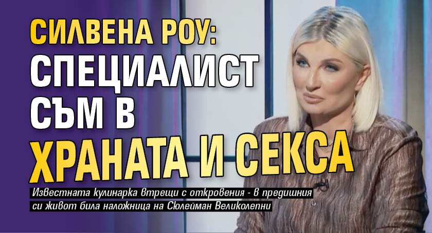 Силвена Роу: Специалист съм в храната и секса