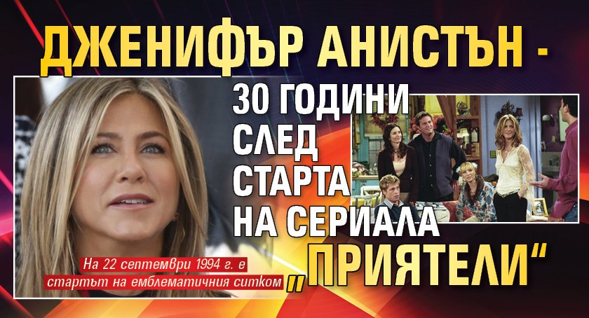 Дженифър Анистън - 30 години след старта на сериала „Приятели“