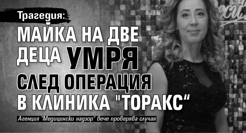 Трагедия: Майка на две деца умря след операция в клиника "Торакс“