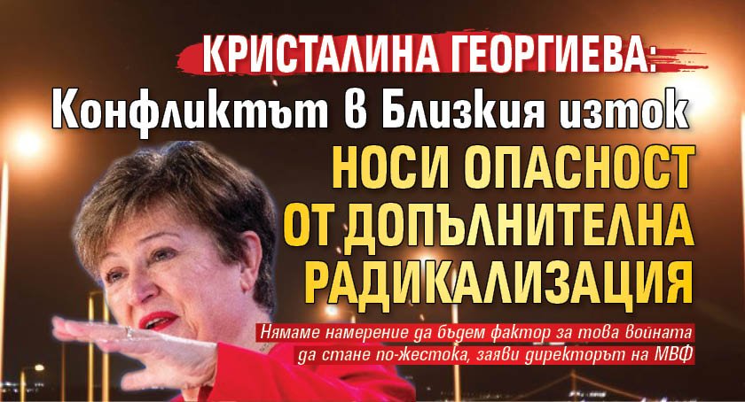 Кристалина Георгиева: Конфликтът в Близкия изток носи опасност от допълнителна радикализация