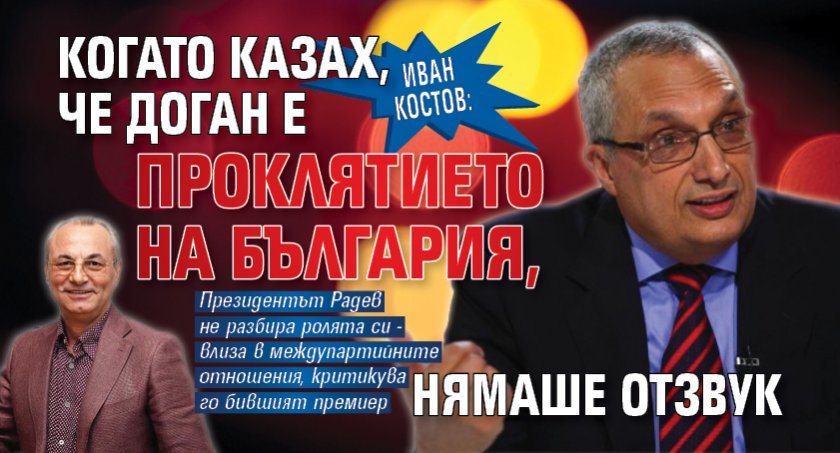 Иван Костов: Когато казах, че Доган е проклятието на България, нямаше отзвук