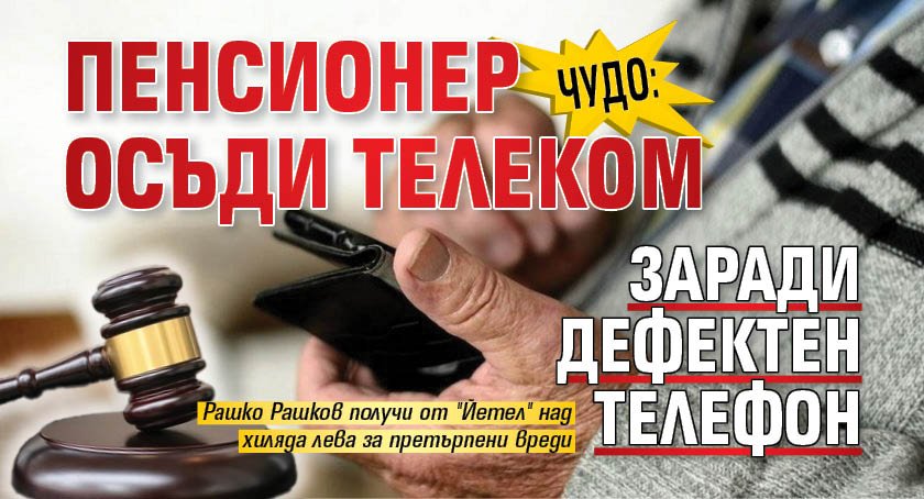 ЧУДО: Пенсионер осъди телеком заради дефектен телефон