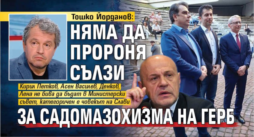 Тошко Йорданов: Няма да пророня сълзи за садомазохизма на ГЕРБ