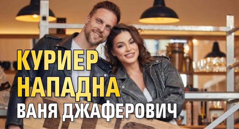 Куриер нападна Ваня Джаферович