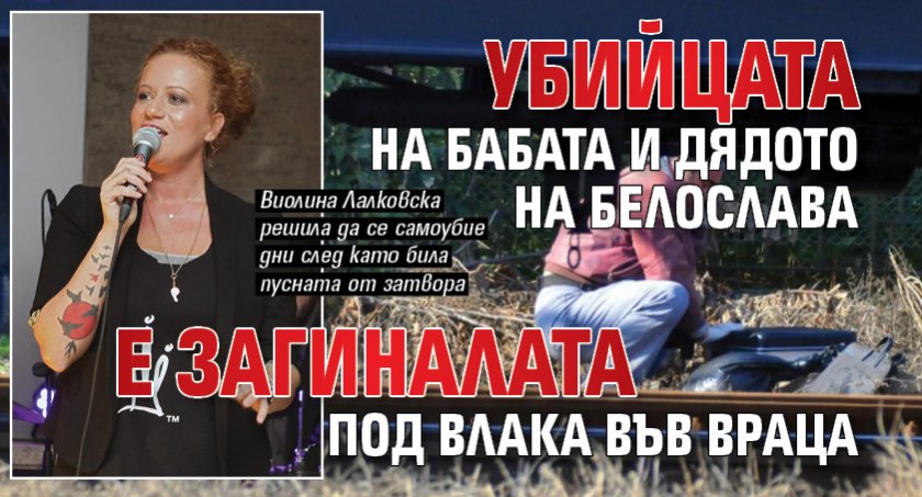 Убийцата на бабата и дядото на Белослава е загиналата под влака във Враца