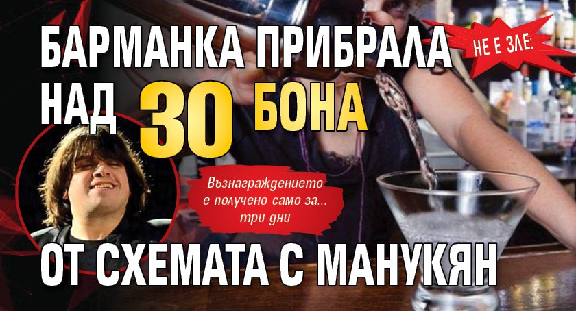 Не е зле: Барманка прибрала над 30 бона от схемата с Манукян