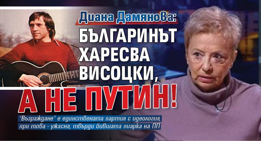 Диана Дамянова: Българинът харесва Висоцки, а не Путин!