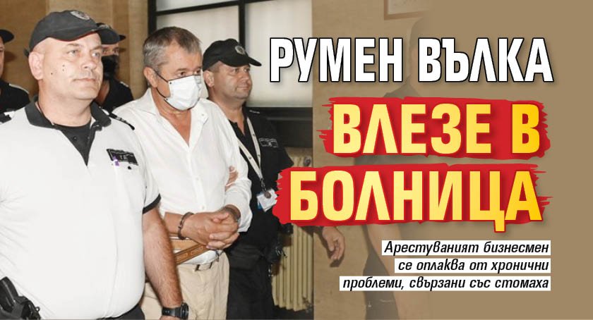 Румен Вълка влезе в болница