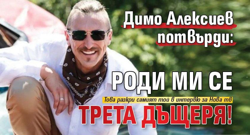 Димо Алексиев потвърди: Роди ми се трета дъщеря!