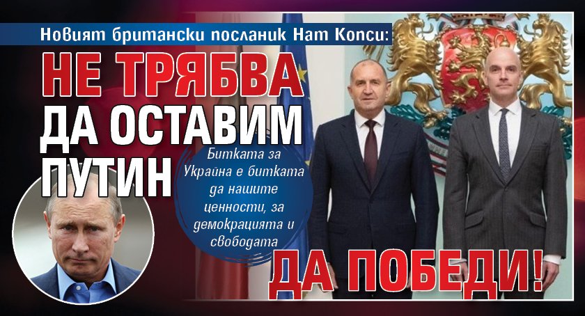 Новият британски посланик Нат Копси: Не трябва да оставим Путин да победи!