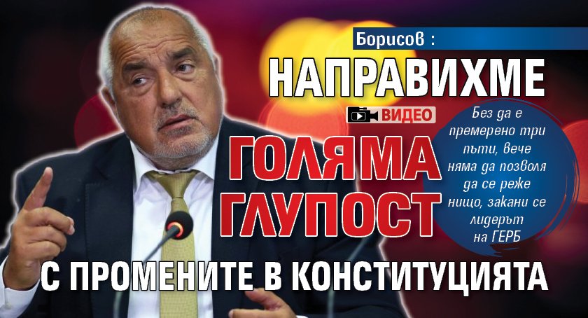 Борисов: Направихме голяма глупост с промените в конституцията (ВИДЕО)