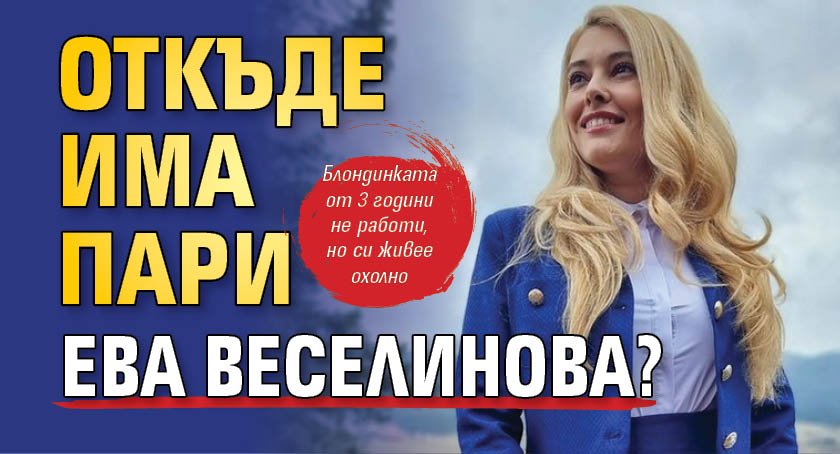 Откъде има пари Ева Веселинова?