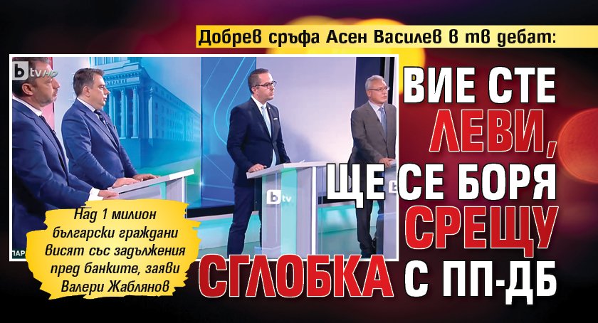 Добрев сръфа Асен Василев в тв дебат: Вие сте леви, ще се боря срещу сглобка с ПП-ДБ 