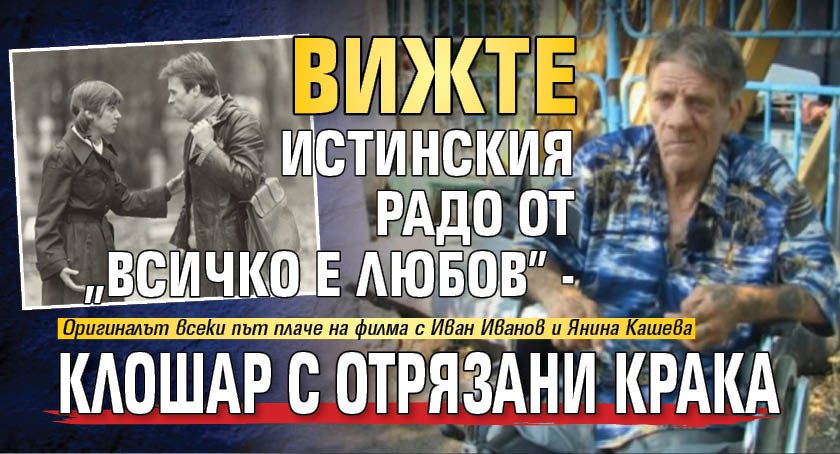 Вижте истинския Радо от "Всичко е любов" - клошар с отрязани крака