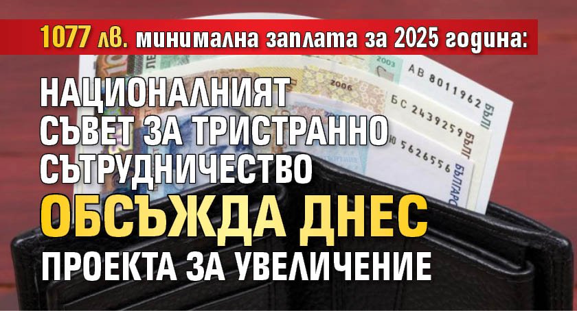 1077 лв. минимална заплата за 2025 година: Националният съвет за тристранно сътрудничество обсъжда днес проекта за увеличение