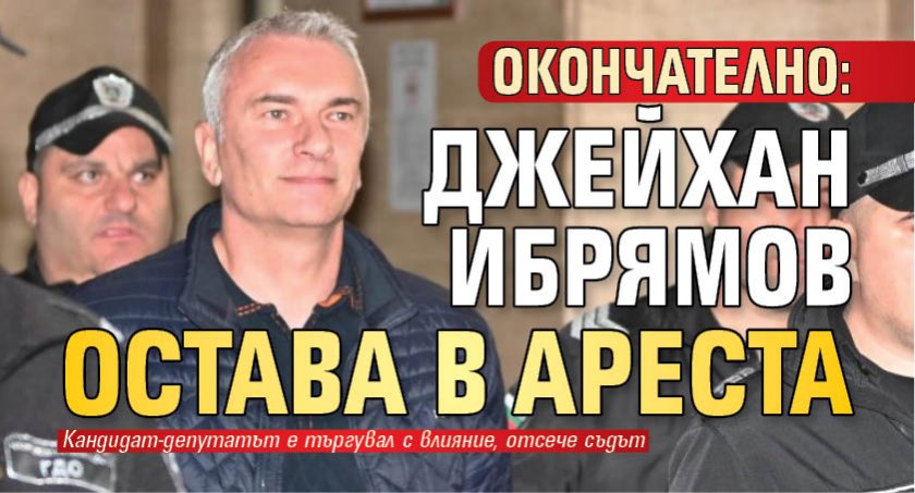 Окончателно: Джейхан Ибрямов остава в ареста