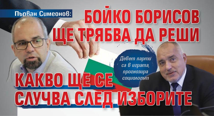 Първан Симеонов: Бойко Борисов ще трябва да реши какво ще се случва след изборите 