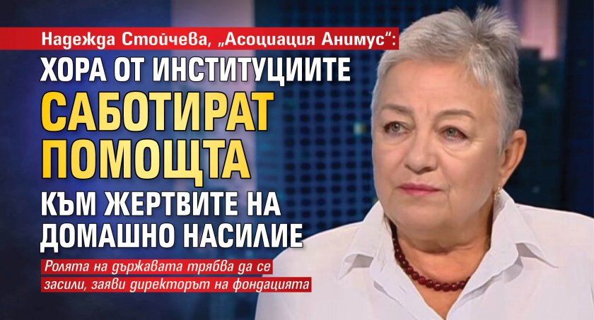 Надежда Стойчева, „Асоциация Анимус“: Хора от институциите саботират помощта към жертвите на домашно насилие