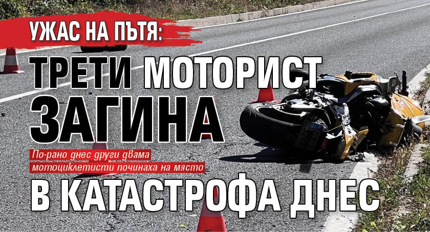 Ужас на пътя: Трети моторист загина в катастрофа днес