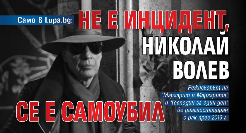 Само в Lupa.bg: Не е инцидент, Николай Волев се е самоубил