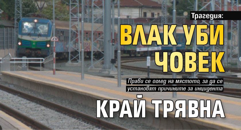 Трагедия: Влак уби човек край Трявна