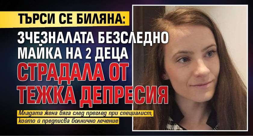 Търси се Биляна: изчезналата безследно майка на 2 деца страдала от тежка депресия