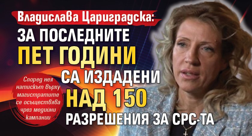 Владислава Цариградска: За последните пет години са издадени над 150 разрешения за СРС-та