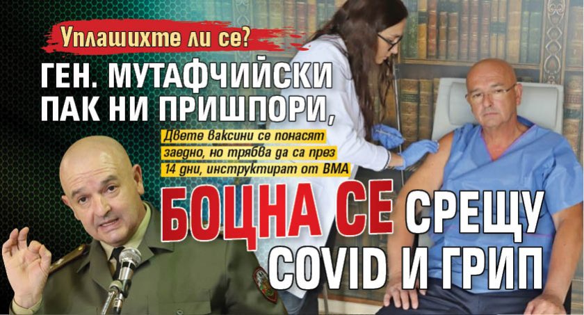 Уплашихте ли се? Ген. Мутафчийски пак ни пришпори, боцна се срещу Covid и грип 