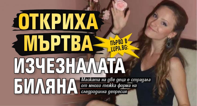 Първо в Lupa.bg: Откриха мъртва изчезналата Биляна 