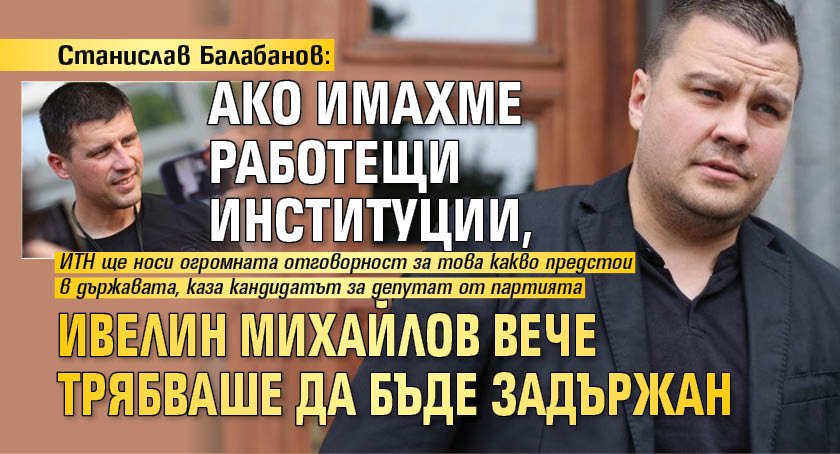 Станислав Балабанов: Ако имахме работещи институции, Ивелин Михайлов вече трябваше да бъде задържан