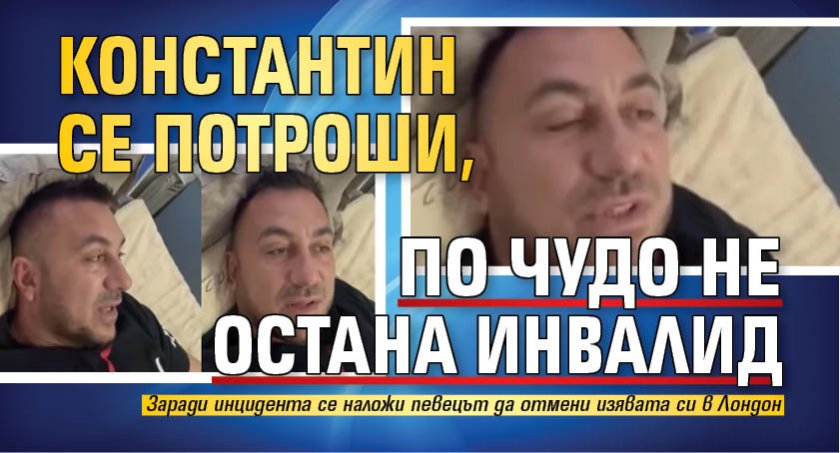 Константин се потроши, по чудо не остана инвалид