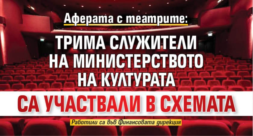 Аферата с театрите: Трима служители на Министерството на културата са участвали в схемата