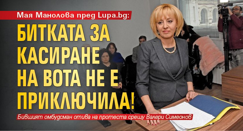 Мая Манолова пред Lupa.bg: Битката за касиране на вота не е приключила!