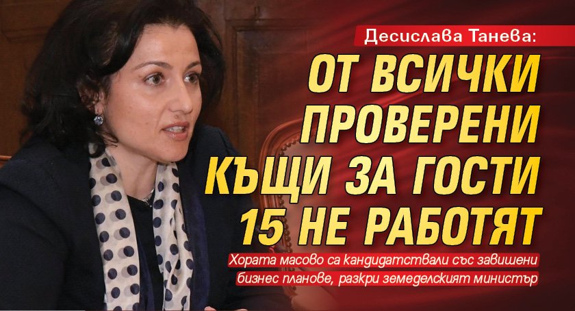 Десислава Танева: От всички проверени къщи за гости 15 не работят