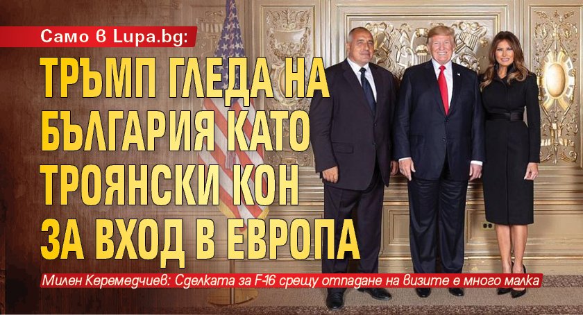 Само в Lupa.bg: Тръмп гледа на България като Троянски кон за вход в Европа