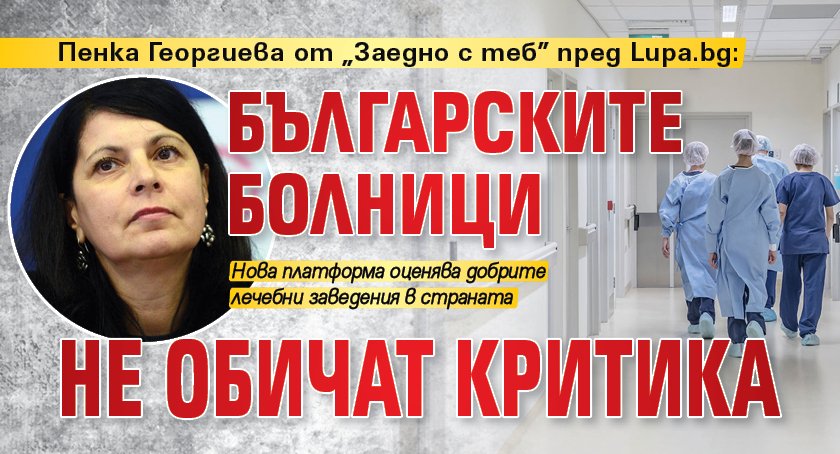 Пенка Георгиева от „Заедно с теб” пред Lupa.bg: Българските болници не обичат критика