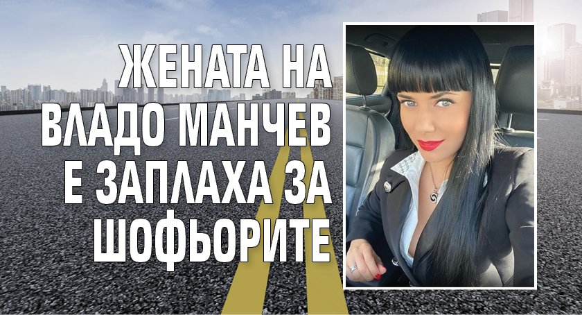 Жената на Владо Манчев е заплаха за шофьорите