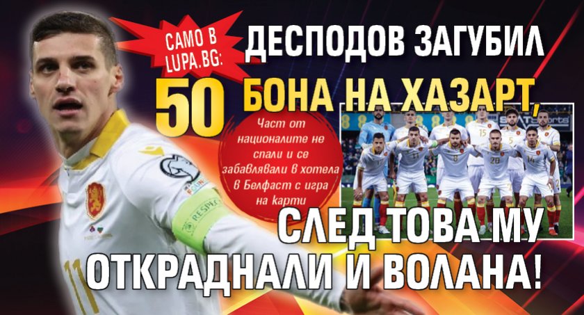 Само в Lupa.bg: Десподов загубил 50 бона на хазарт, след това му откраднали и волана!