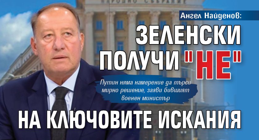 Ангел Найденов: Зеленски получи "не" на ключовите искания