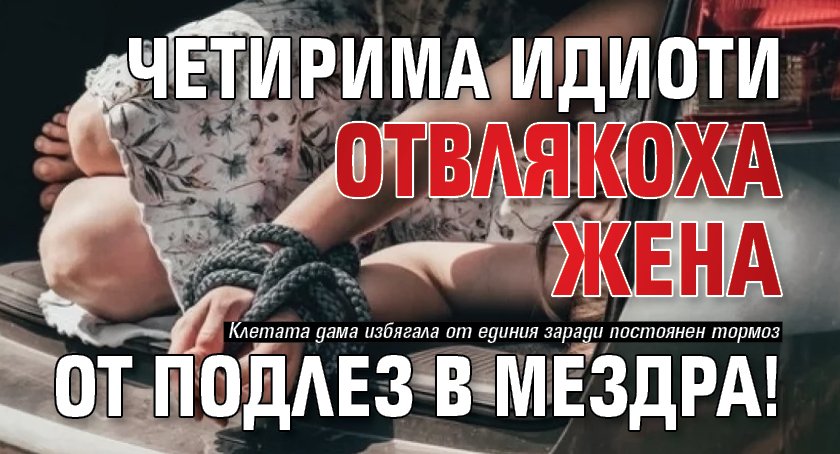 Четирима идиоти отвлякоха жена от подлез в Мездра!