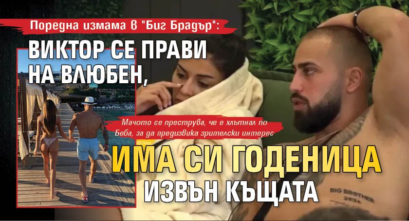 Поредна измама в "Биг Брадър": Виктор се прави на влюбен, има си годеница извън Къщата