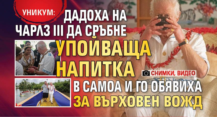 Уникум: Дадоха на Чарлз ІІІ да сръбне упойваща напитка в Самоа и го обявиха за върховен вожд (снимки, видео)