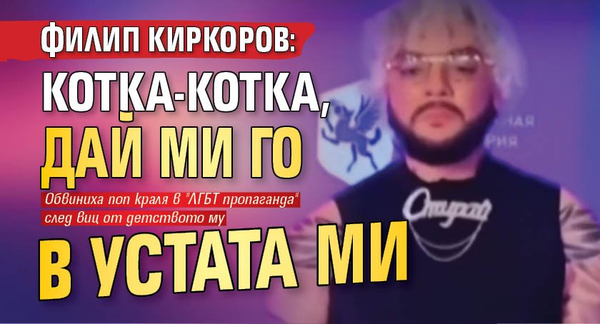 Филип Киркоров: Котка-котка, дай ми го в устата ми