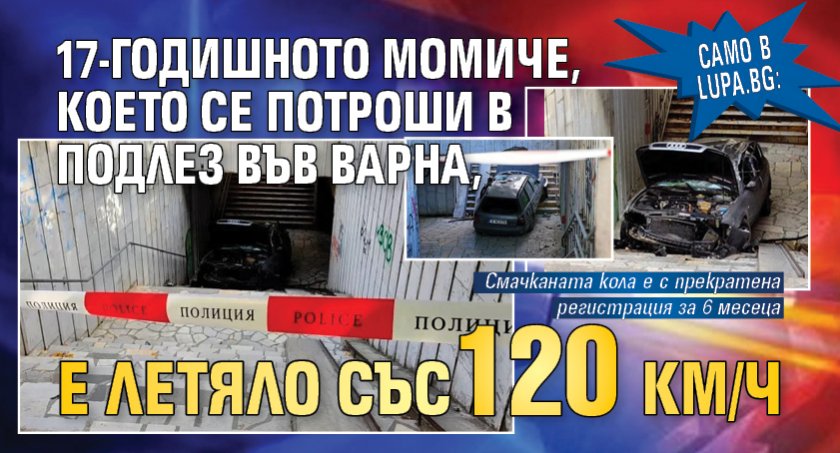 Само в Lupa.bg: 17-годишното момиче, което се потроши в подлез във Варна, е летяло със 120 км/ч