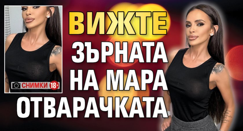 Вижте зърната на Мара Отварачката (Снимки 18+)