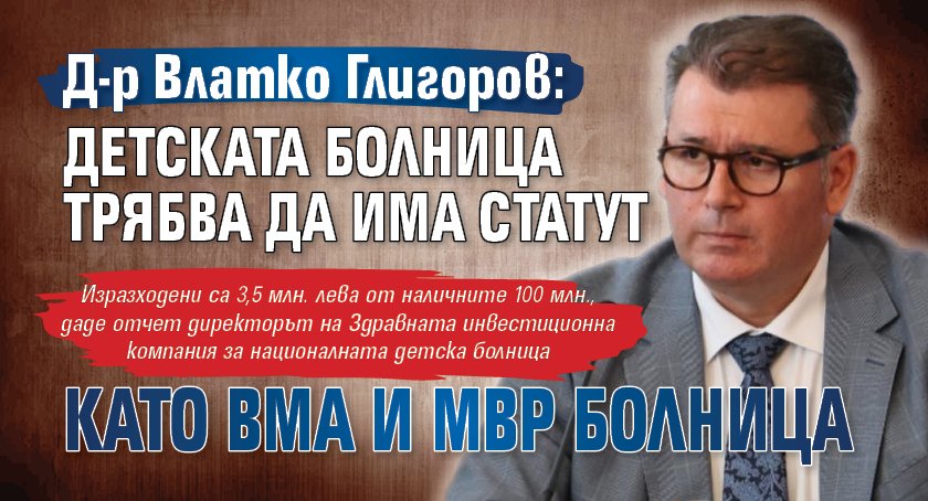 Д-р Влатко Глигоров: Детската болница трябва да има статут като ВМА и МВР болница 