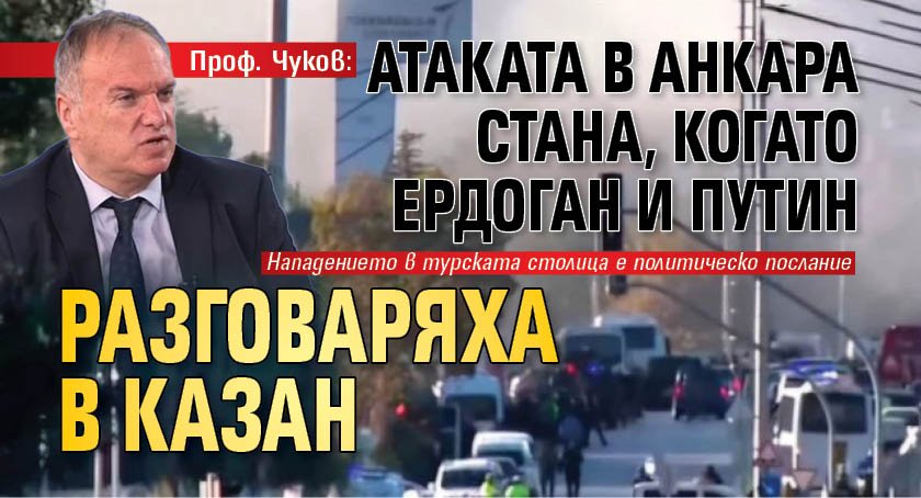 Проф. Чуков: Атаката в Анкара стана, когато Ердоган и Путин разговаряха в Казан