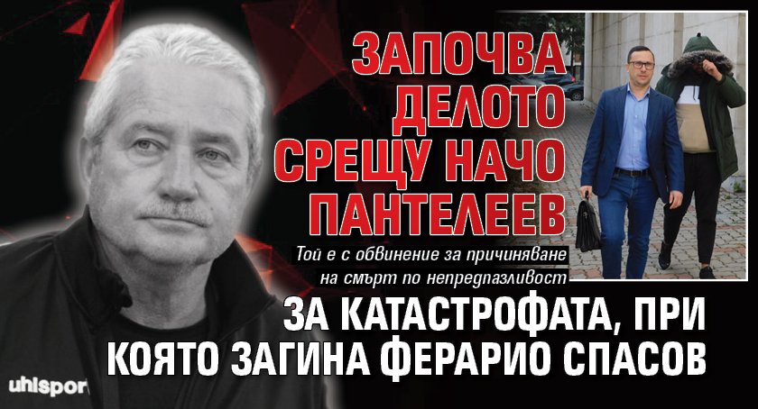 Започва делото срещу Начо Пантелеев за катастрофата, при която загина Ферарио Спасов