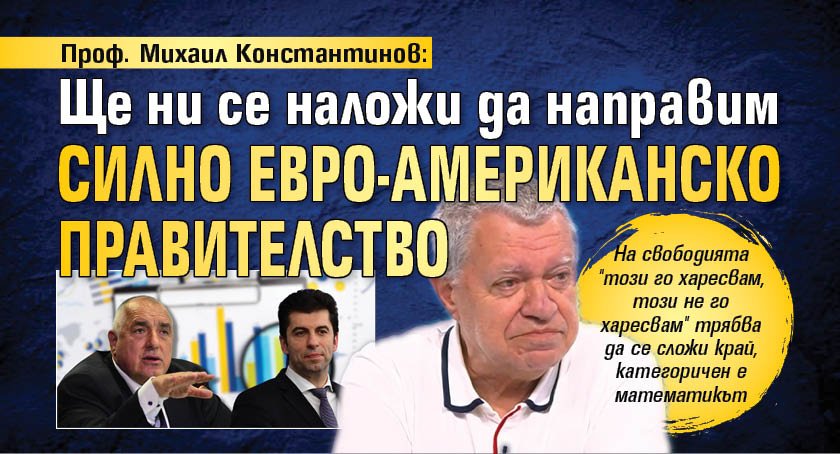 Проф. Михаил Константинов: Ще ни се наложи да направим силно евро-американско правителство