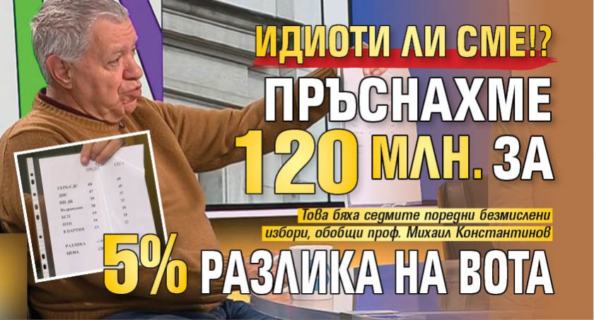 Идиоти ли сме!? Пръснахме 120 млн. за 5% разлика на вота